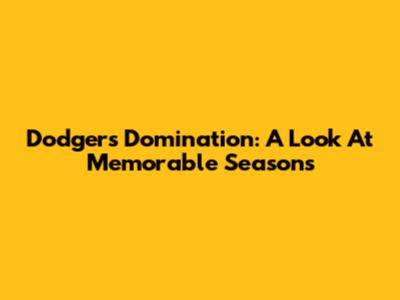 Dodgers Domination: A Look At Memorable Seasons