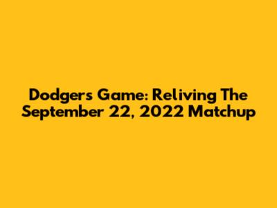 Dodgers Game: Reliving The September 22, 2022 Matchup