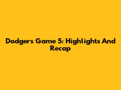 Dodgers Game 5: Highlights And Recap