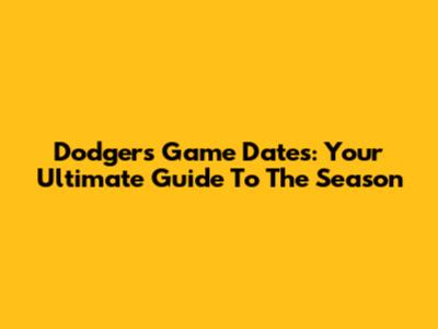 Dodgers Game Dates: Your Ultimate Guide To The Season