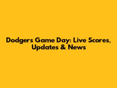 Dodgers Game Day: Live Scores, Updates & News