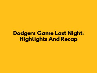 Dodgers Game Last Night: Highlights And Recap
