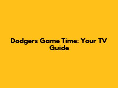 Dodgers Game Time: Your TV Guide