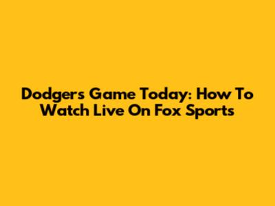 Dodgers Game Today: How To Watch Live On Fox Sports