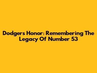 Dodgers Honor: Remembering The Legacy Of Number 53