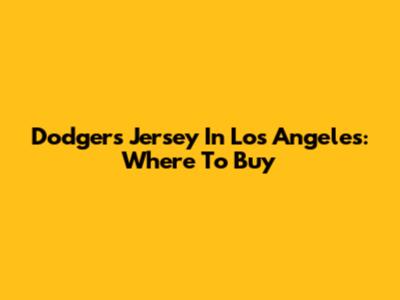Dodgers Jersey In Los Angeles: Where To Buy
