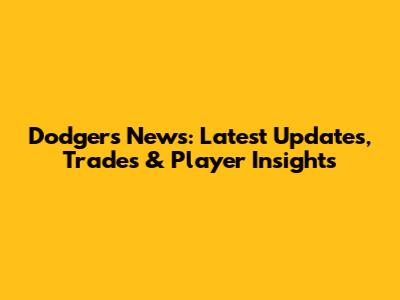 Dodgers News: Latest Updates, Trades & Player Insights