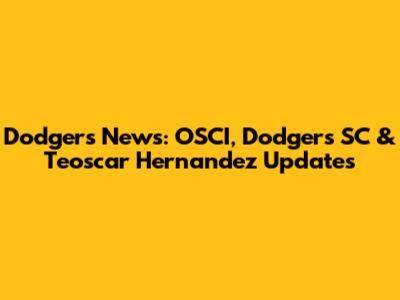 Dodgers News: OSCI, Dodgers SC & Teoscar Hernandez Updates