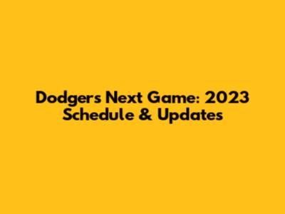 Dodgers Next Game: 2023 Schedule & Updates