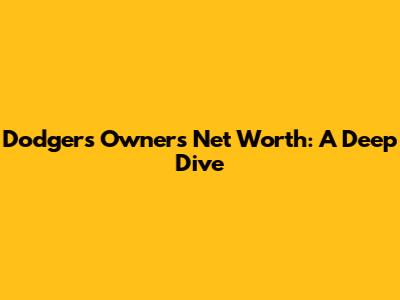 Dodgers Owners' Net Worth: A Deep Dive