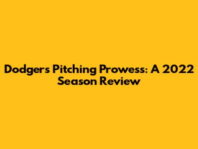 Dodgers Pitching Prowess: A 2022 Season Review