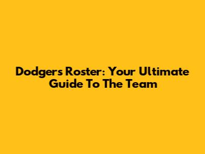 Dodgers Roster: Your Ultimate Guide To The Team