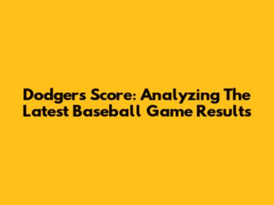 Dodgers Score: Analyzing The Latest Baseball Game Results