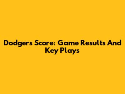 Dodgers Score: Game Results And Key Plays