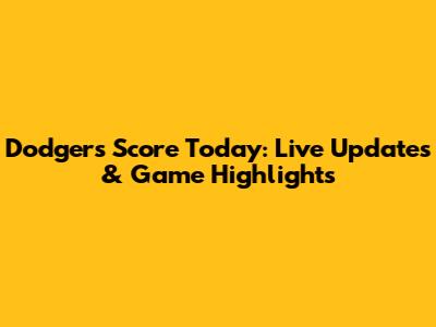 Dodgers Score Today: Live Updates & Game Highlights