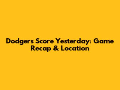 Dodgers Score Yesterday: Game Recap & Location