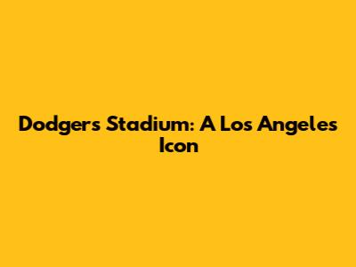 Dodgers Stadium: A Los Angeles Icon