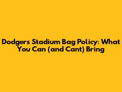 Dodgers Stadium Bag Policy: What You Can (and Can't) Bring