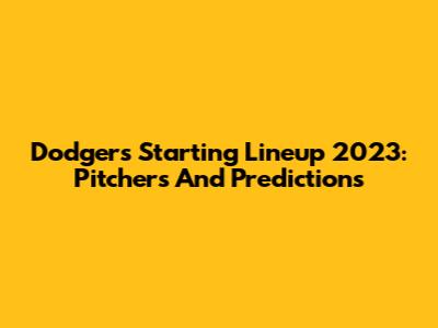 Dodgers Starting Lineup 2023: Pitchers And Predictions
