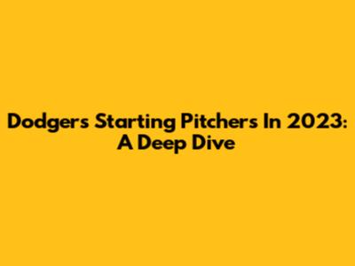 Dodgers Starting Pitchers In 2023: A Deep Dive
