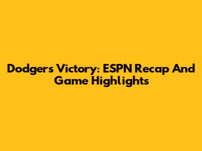 Dodgers Victory: ESPN Recap And Game Highlights