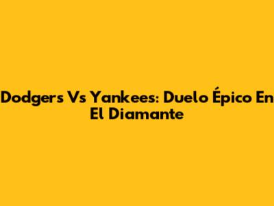 Dodgers Vs Yankees: Duelo Épico En El Diamante