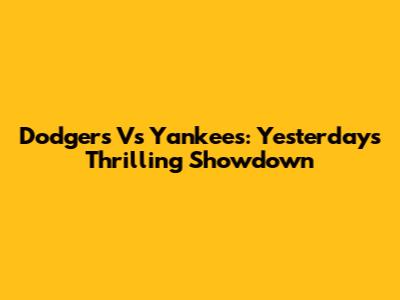 Dodgers Vs Yankees: Yesterday's Thrilling Showdown