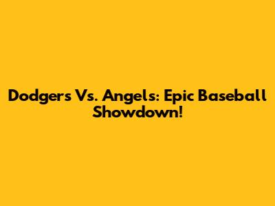 Dodgers Vs. Angels: Epic Baseball Showdown!