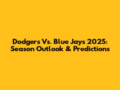 Dodgers Vs. Blue Jays 2025: Season Outlook & Predictions