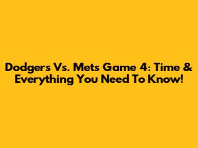 Dodgers Vs. Mets Game 4: Time & Everything You Need To Know!