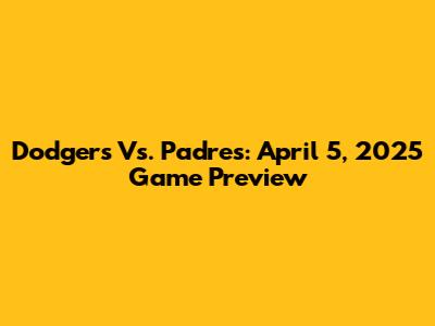 Dodgers Vs. Padres: April 5, 2025 Game Preview