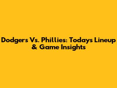 Dodgers Vs. Phillies: Today's Lineup & Game Insights