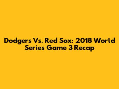 Dodgers Vs. Red Sox: 2018 World Series Game 3 Recap