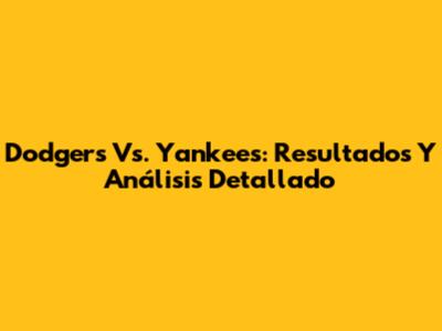 Dodgers Vs. Yankees: Resultados Y Análisis Detallado