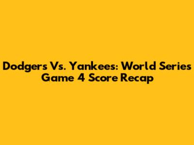 Dodgers Vs. Yankees: World Series Game 4 Score Recap