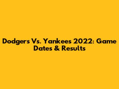 Dodgers Vs. Yankees 2022: Game Dates & Results