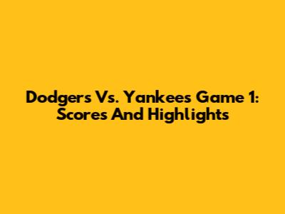 Dodgers Vs. Yankees Game 1: Scores And Highlights