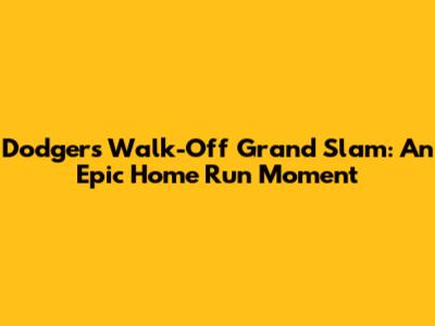 Dodgers Walk-Off Grand Slam: An Epic Home Run Moment