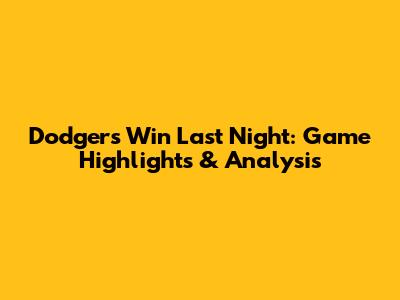 Dodgers Win Last Night: Game Highlights & Analysis