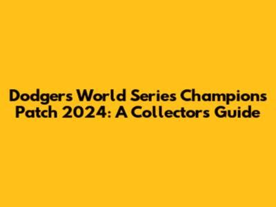Dodgers World Series Champions Patch 2024: A Collector's Guide