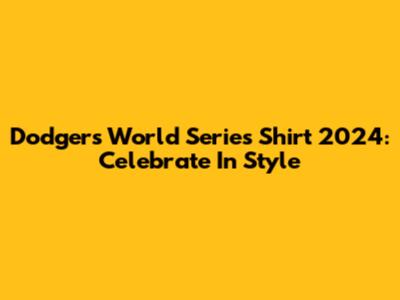 Dodgers World Series Shirt 2024: Celebrate In Style