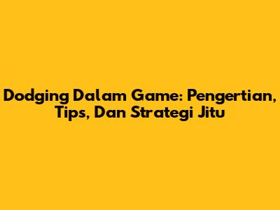 Dodging Dalam Game: Pengertian, Tips, Dan Strategi Jitu