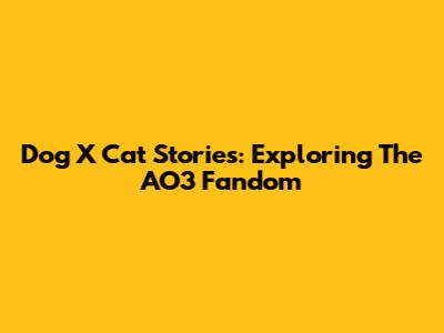 Dog X Cat Stories: Exploring The AO3 Fandom