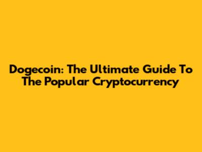 Dogecoin: The Ultimate Guide To The Popular Cryptocurrency
