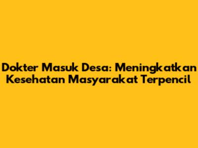 Dokter Masuk Desa: Meningkatkan Kesehatan Masyarakat Terpencil