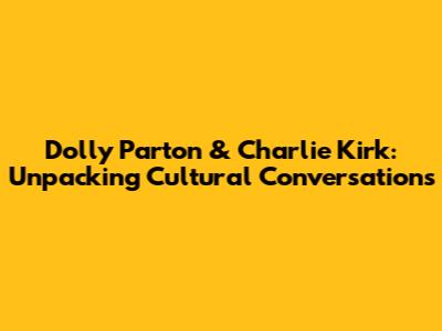 Dolly Parton & Charlie Kirk: Unpacking Cultural Conversations