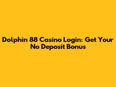 Dolphin 88 Casino Login: Get Your No Deposit Bonus