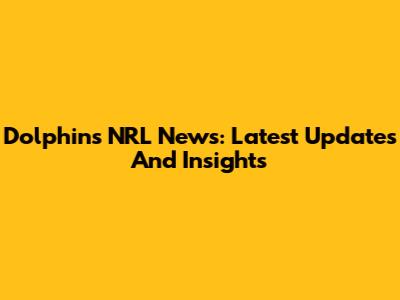 Dolphins NRL News: Latest Updates And Insights