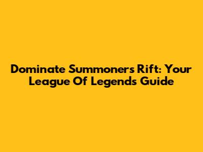 Dominate Summoner's Rift: Your League Of Legends Guide