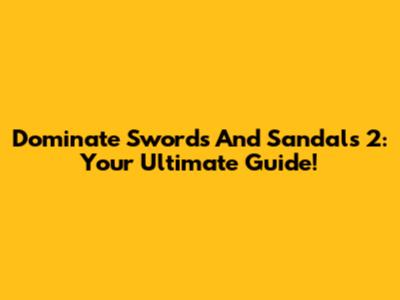 Dominate Swords And Sandals 2: Your Ultimate Guide!